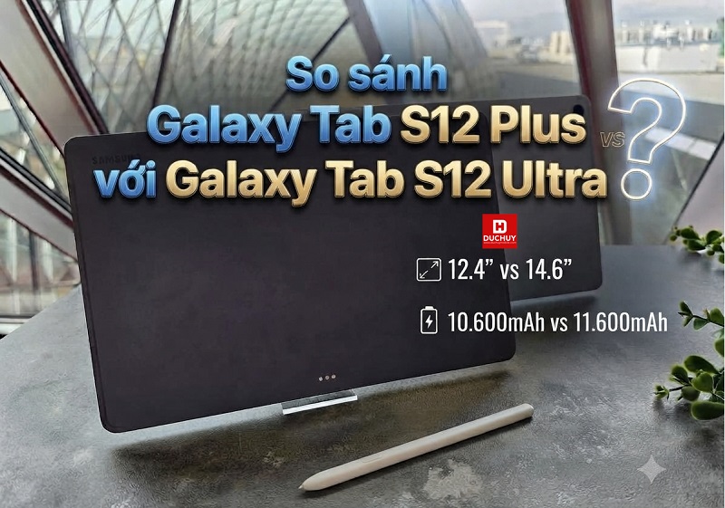 So sánh Galaxy Tab S12 Plus với Galaxy Tab S12 Ultra