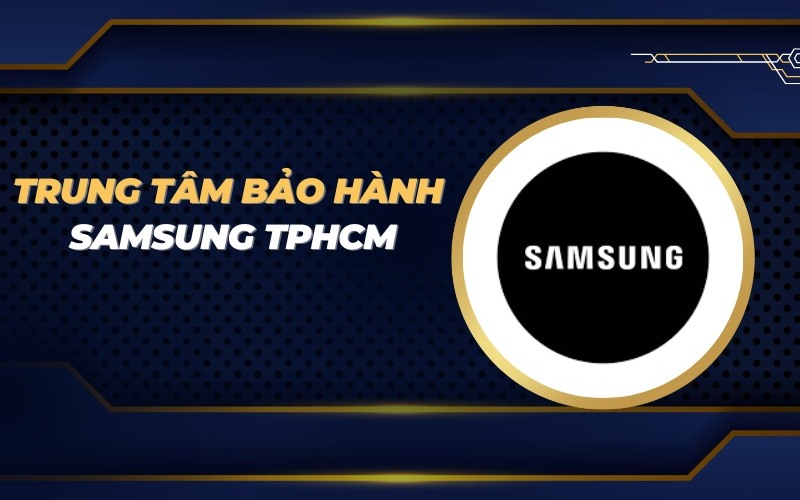 Danh sách các trung tâm bảo hành Samsung ở TP.HCM