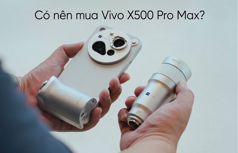 Có nên mua Vivo X500 Pro Max