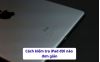 3 Cách kiểm tra iPad đời nào đơn giản mà iFan nào cũng làm được