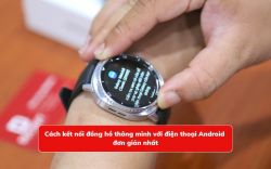 Cách kết nối đồng hồ thông minh với điện thoại Android đơn giản nhất