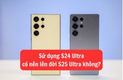 Sử dụng S24 Ultra có nên lên đời S25 Ultra không? Sử dụng S24 Ultra có nên lên đời S25 Ultra không?