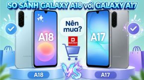 So sánh Galaxy A18 với Galaxy A17: Nên mua máy nào?