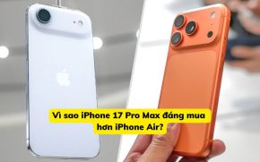Vì sao iPhone 17 Pro Max đáng mua hơn iPhone Air?